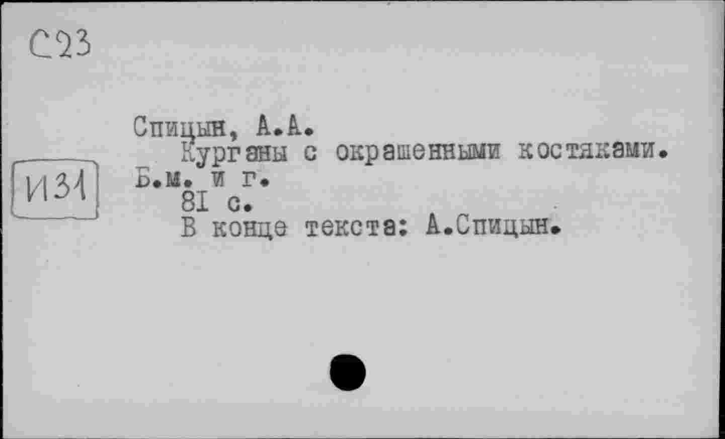 ﻿С23
И 34
Спицын, А.А.
Курганы с окрашенными костяками. Б.м. и г.
81 с.
В конце текста; А.Спицын.